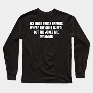 Ice Road Truck Drivers Where the Chill is Real Long Sleeve T-Shirt